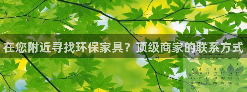 杏耀代理登录中心：在您附近寻找环保家具？顶级商家的联系方式