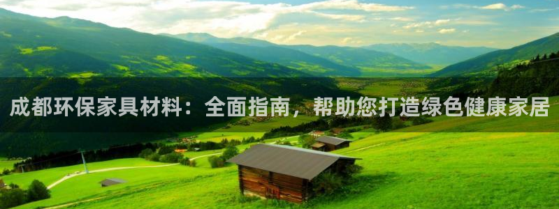 杏耀登陆线路：成都环保家具材料：全面指南，帮助您打造绿色健康