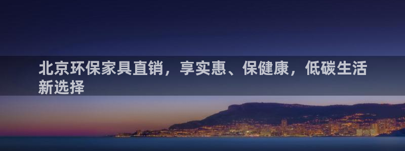 杏耀平台黑款：北京环保家具直销，享实惠、保健康，低碳生活
新