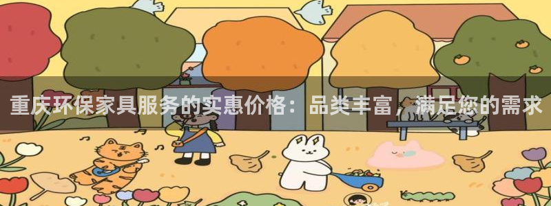 杏耀代理连接：重庆环保家具服务的实惠价格：品类丰富，满足您的