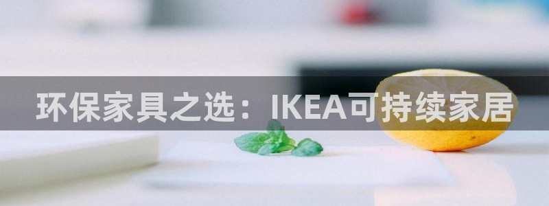 杏耀平台的专用通道：环保家具之选：IKEA可持续家居