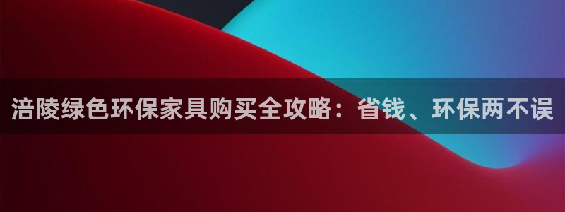 杏耀平台代理注册多少钱：涪陵绿色环保家具购买全攻略：省钱、环