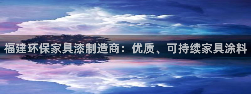 杏耀平台登录网址：福建环保家具漆制造商：优质、可持续家具涂料