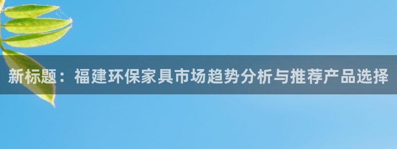 杏耀代理登录中心：新标题：福建环保家具市场趋势分析与推荐产品