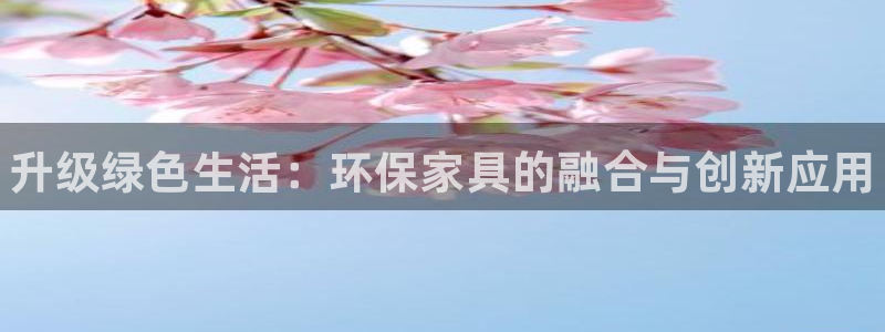 杏耀平台代理登录网址是多少：升级绿色生活：环保家具的融合与创
