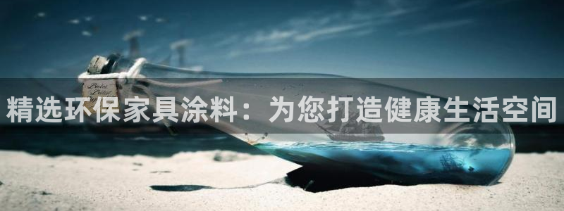 杏耀平台官方登录：精选环保家具涂料：为您打造健康生活空间