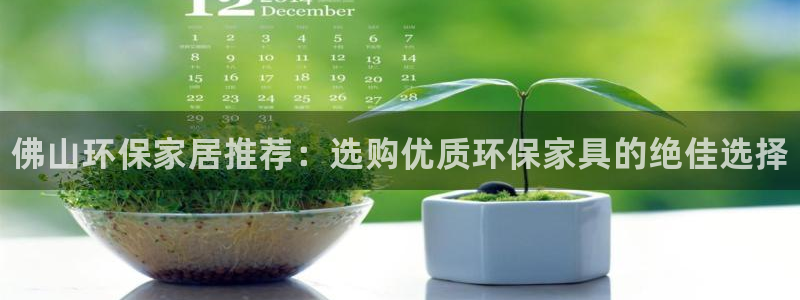 杏耀平台注册登录：佛山环保家居推荐：选购优质环保家具的绝佳选