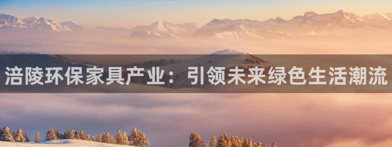 杏耀登陆网站：涪陵环保家具产业：引领未来绿色生活潮流