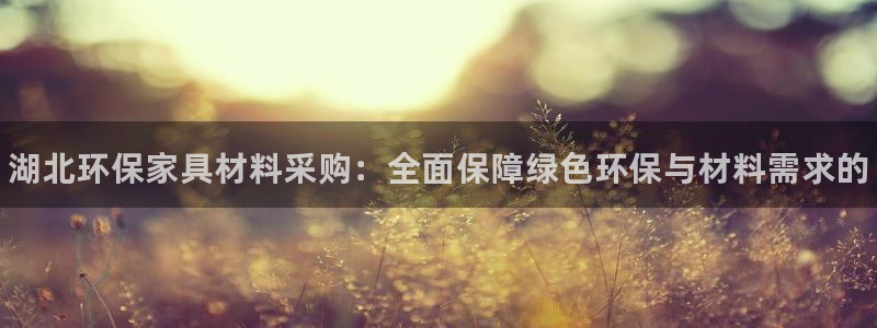 杏耀手机登录线路测速：湖北环保家具材料采购：全面保障绿色环保